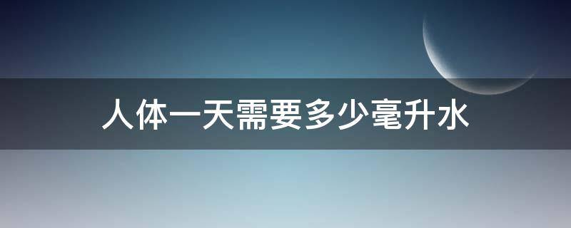 人体一天需要多少毫升水 正常人一天需要喝多少毫升水