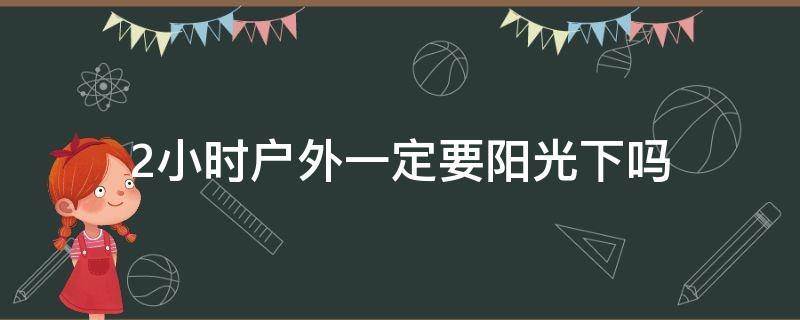 2小时户外一定要阳光下吗 2小时户外一定要阳光下吗,阴的地方可以吗