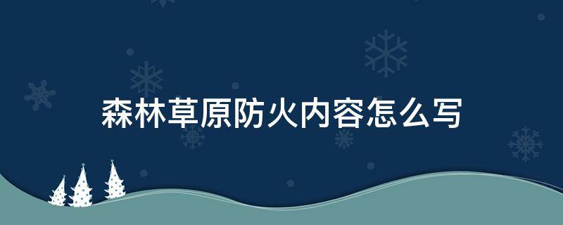 森林草原防火内容怎么写（森林草原防火内容怎么写 手抄报）