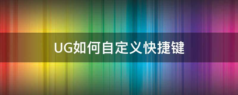 UG如何自定义快捷键（ug怎么自定义快捷键）