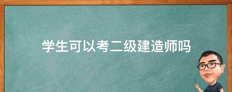 学生可以考二级建造师吗 二级建造师学生能考吗