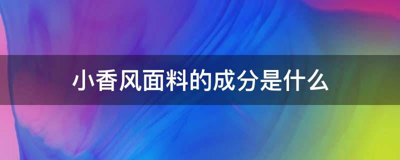 小香风面料的成分是什么（小香风面料怎么描述介绍）