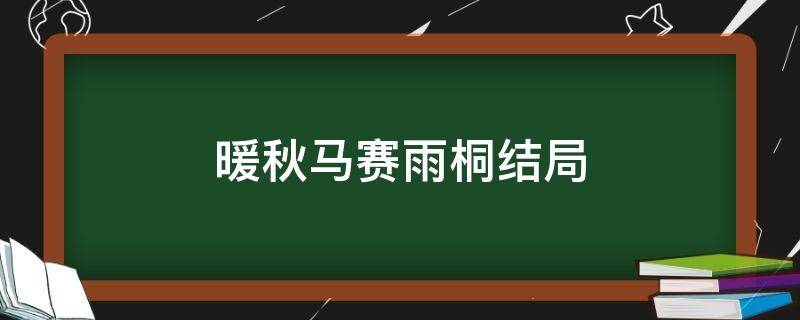 暖秋马赛雨桐结局 暖秋马赛最后和谁在一起了