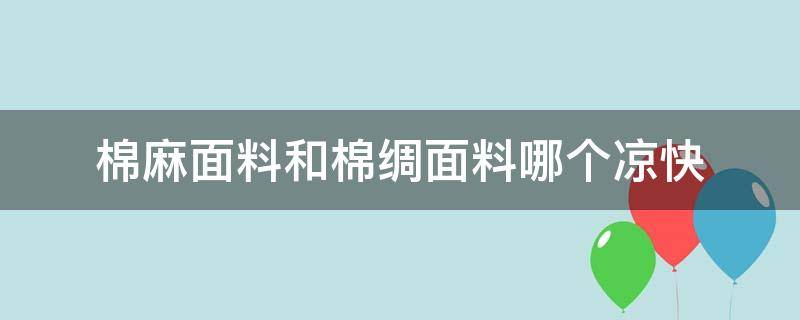 棉麻面料和棉绸面料哪个凉快 棉绸的好还是棉麻的面料好