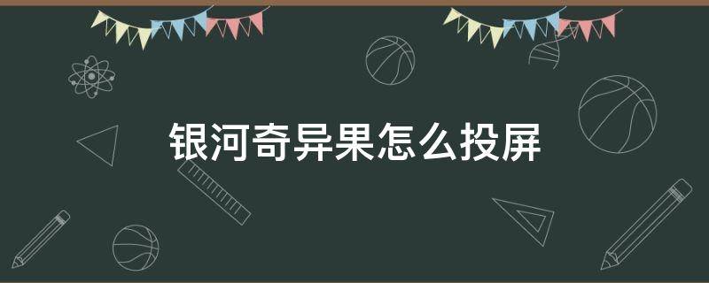 银河奇异果怎么投屏 电视银河奇异果怎么投屏