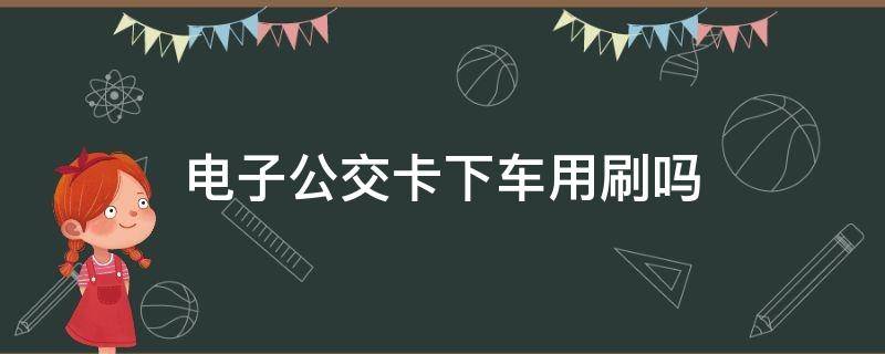 电子公交卡下车用刷吗 电子公交卡下车要刷吗