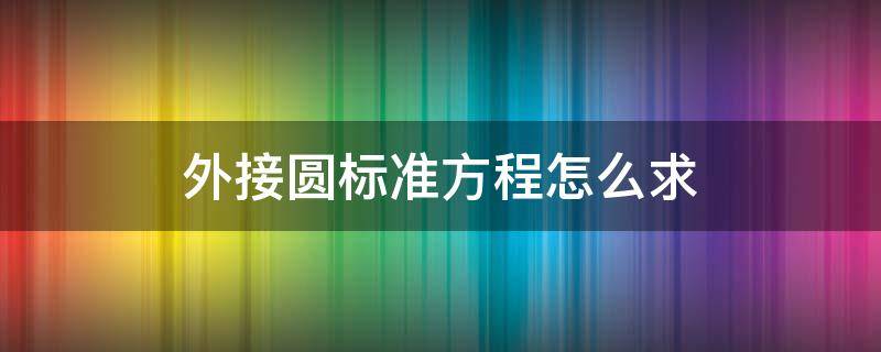 外接圆标准方程怎么求 外接圆方程公式