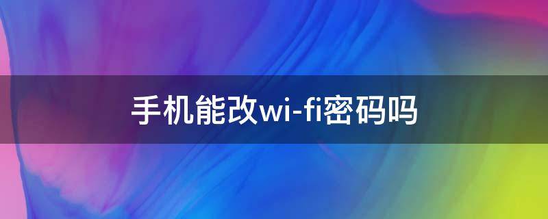 手机能改wi-fi密码吗（wifi密码可以用手机改吗）