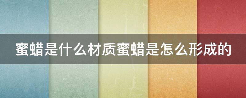 蜜蜡是什么材质蜜蜡是怎么形成的 蜜蜡是什么材料做成的值不值钱