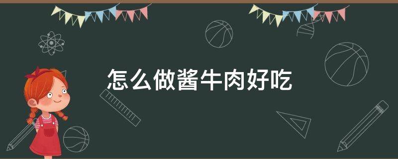 怎么做酱牛肉好吃 怎么做酱牛肉好吃又简单