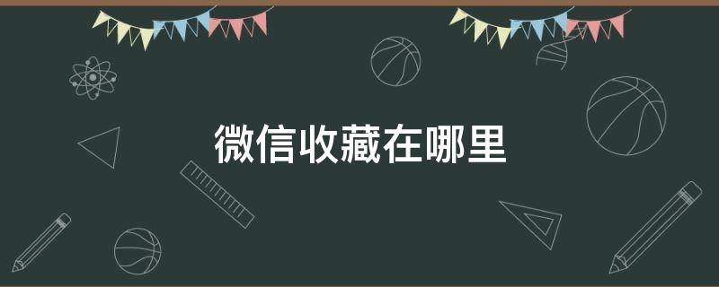 微信收藏在哪里 微信收藏在哪里能找到