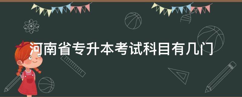 河南省专升本考试科目有几门 河南专升本考试先考哪一门