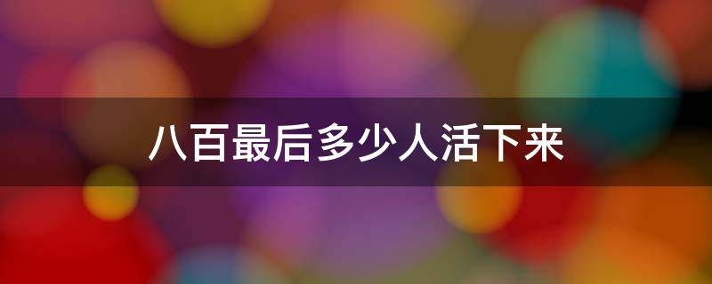 八百最后多少人活下来 百八最后活了多少人