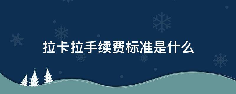 拉卡拉手续费标准是什么 拉卡拉收手续费是怎么算