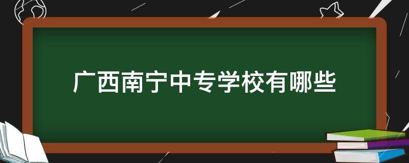 广西南宁中专学校有哪些 广西南宁中专学校有哪些专业