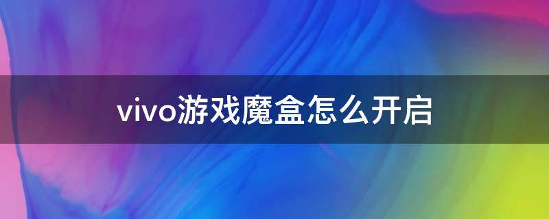 vivo游戏魔盒怎么开启（vivo游戏魔盒怎么开启挂机模式）