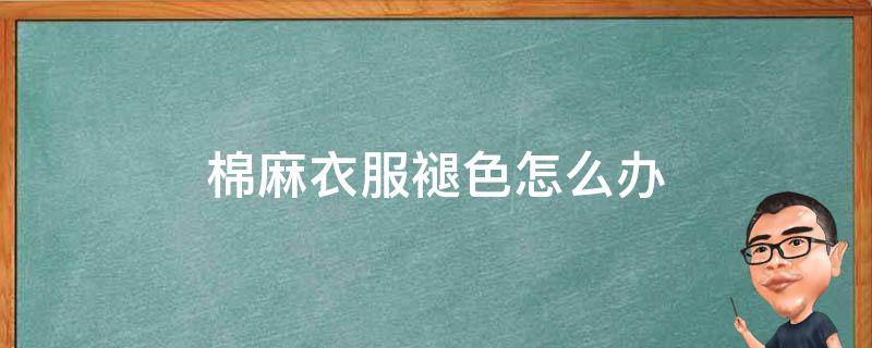 棉麻衣服褪色怎么办 深色棉麻衣服掉色怎么补救