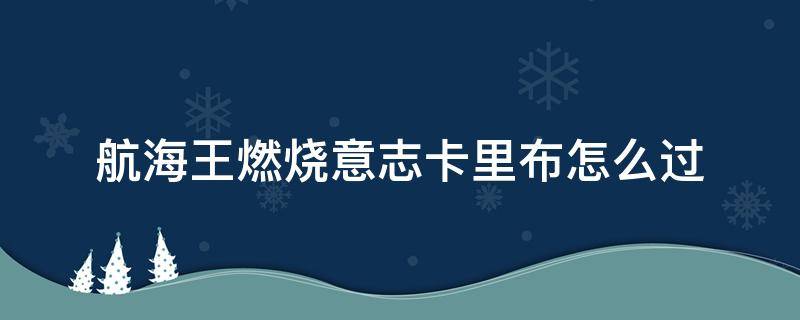 航海王燃烧意志卡里布怎么过（航海王燃烧意志湿发卡里布怎么过）