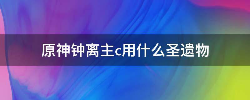 原神钟离主c用什么圣遗物（原神钟离主c圣遗物推荐）