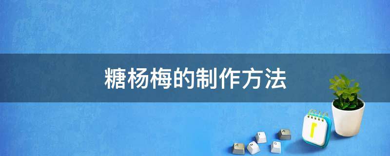 糖杨梅的制作方法 糖杨梅的制作方法窍门