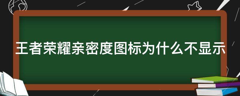 王者荣耀亲密度图标为什么不显示 王者亲密度为啥不显示