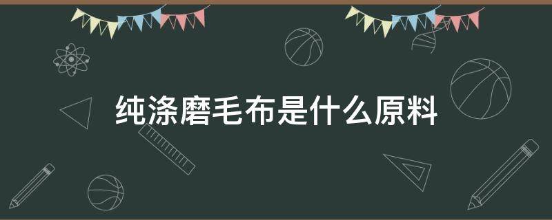 纯涤磨毛布是什么原料（全涤磨毛布是什么面料）