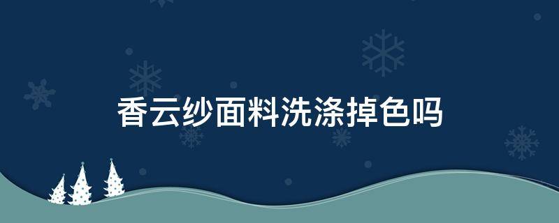 香云纱面料洗涤掉色吗 香云纱面料洗后缩水吗