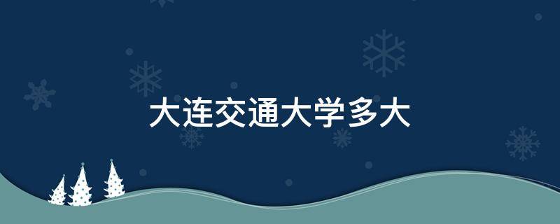 大连交通大学多大 大连交通大学多大亩