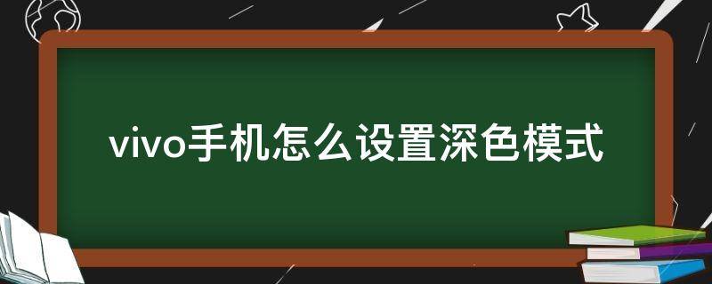 vivo手机怎么设置深色模式（Vivo手机如何开启深色模式）