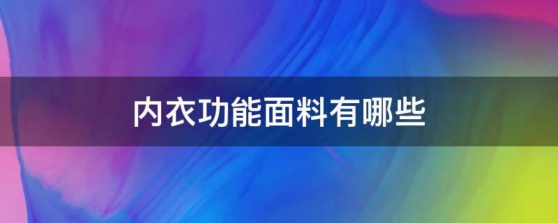 内衣功能面料有哪些 功能性内衣面料