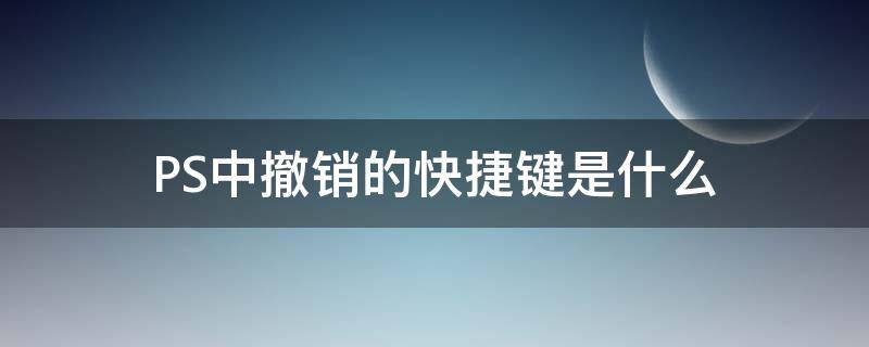 PS中撤销的快捷键是什么 ps撤销是哪个快捷键