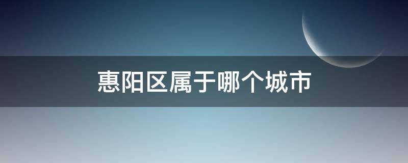 惠阳区属于哪个城市 惠阳区属于市区吗