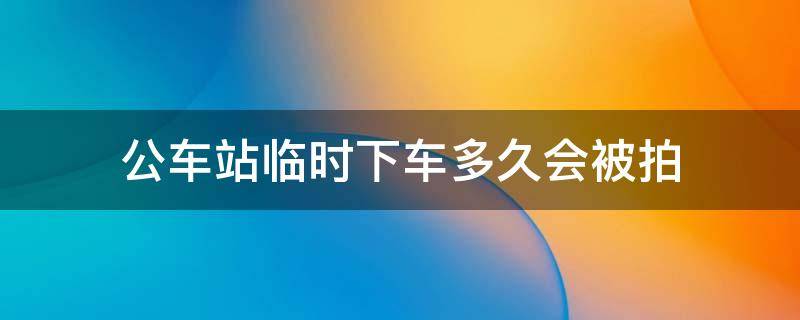 公车站临时下车多久会被拍 公车站临时下车多久会被拍秦皇岛