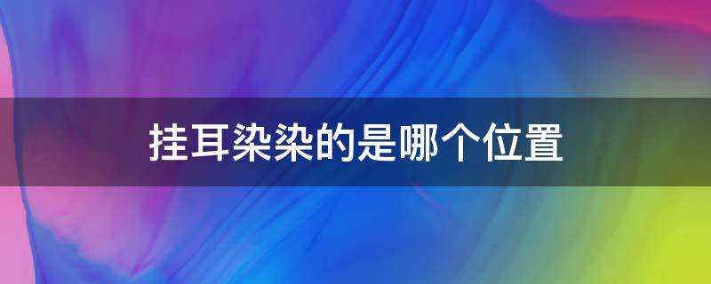 挂耳染染的是哪个位置 挂耳染染在哪个位置