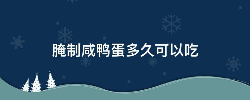 腌制咸鸭蛋多久可以吃（腌咸鸭蛋要多久可以吃）