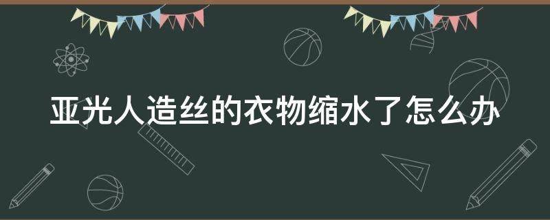 亚光人造丝的衣物缩水了怎么办 亚光丝绒的区别