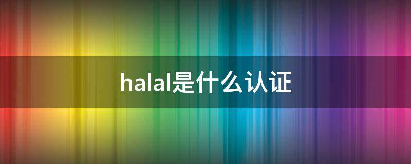 halal是什么认证 halal认证