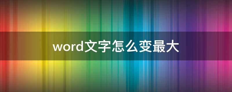 word文字怎么变最大（word文档字体怎么变最大）