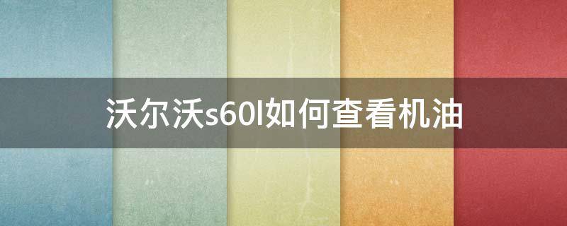 沃尔沃s60l如何查看机油 沃尔沃s60l如何查看机油位置