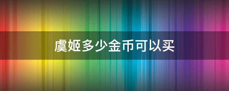 虞姬多少金币可以买 王者荣耀虞姬多少金币购买