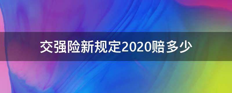 交强险新规定2020赔多少 交强险新规定2020赔偿标准时间