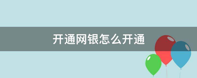 开通网银怎么开通 开通网银怎么开通需要自己的手机号吗