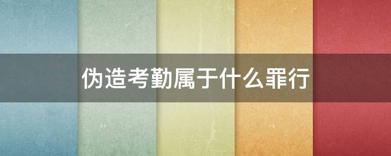 伪造考勤属于什么罪行（公司伪造考勤属于什么罪行）