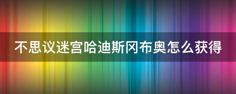 不思议迷宫哈迪斯冈布奥怎么获得 不思议迷宫哈迪斯冈布奥获取途径介绍