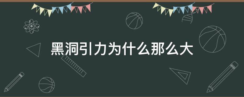 黑洞引力为什么那么大（为什么黑洞有如此强大的引力）