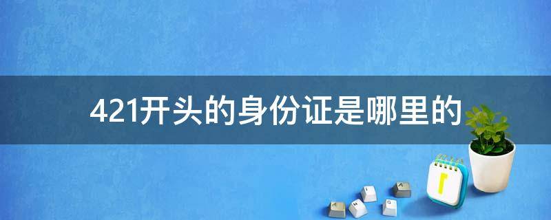 421开头的身份证是哪里的（421181开头的身份证是哪里的）