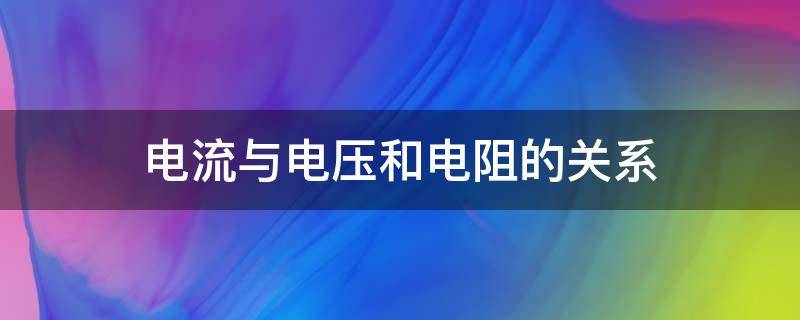 电流与电压和电阻的关系（电流与电压和电阻的关系实验报告）