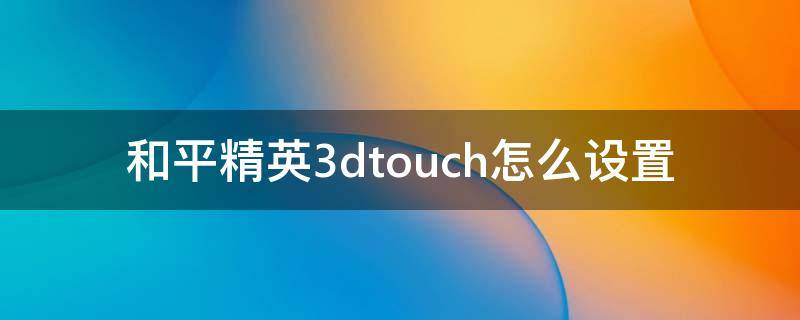 和平精英3dtouch怎么设置（和平精英3dtouch怎么设置蹲下开枪）