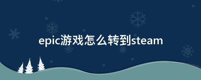 epic游戏怎么转到steam（epic游戏怎么转到steam库）