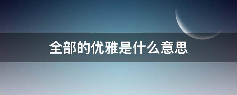 全部的优雅是什么意思（优雅是什么?）